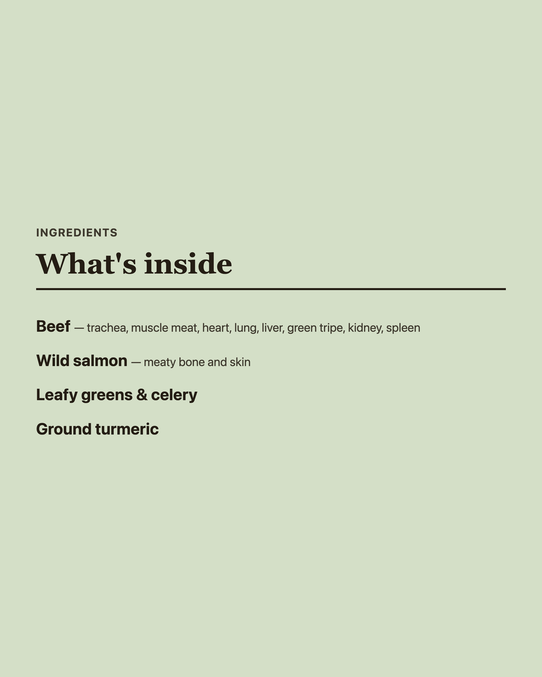 Artisan Raw Freeze-Dried Hypoallergenic ingredients: beef (trachea, muscle meat, heart, lung, liver, green tripe, kidney, spleen), wild salmon (meaty bone and skin), leafy greens, celery, and ground turmeric.